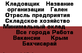 Кладовщик › Название организации ­ Гален › Отрасль предприятия ­ Складское хозяйство › Минимальный оклад ­ 20 000 - Все города Работа » Вакансии   . Крым,Бахчисарай